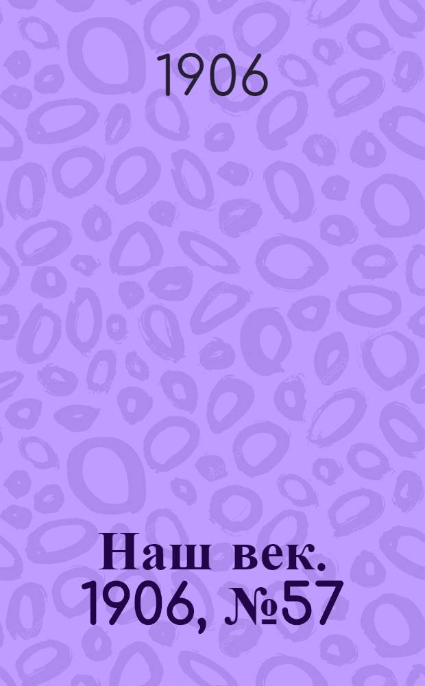 Наш век. 1906, № 57 (25 апр.) : 1906, № 57 (25 апр.)
