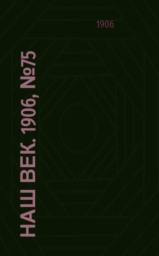 Наш век. 1906, № 75 (17 мая) : 1906, № 75 (17 мая)