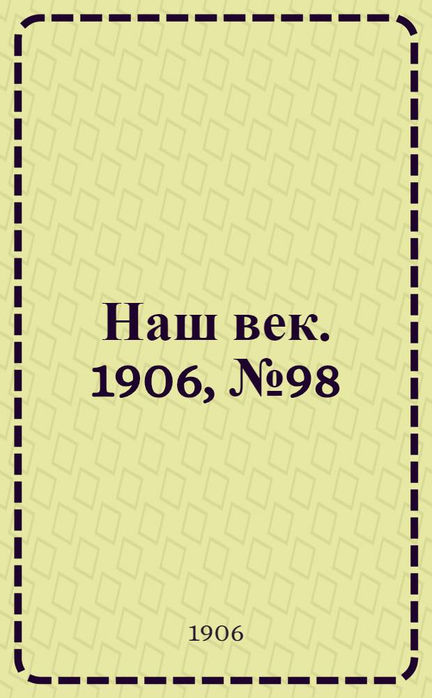 Наш век. 1906, № 98 (13 июня) : 1906, № 98 (13 июня)