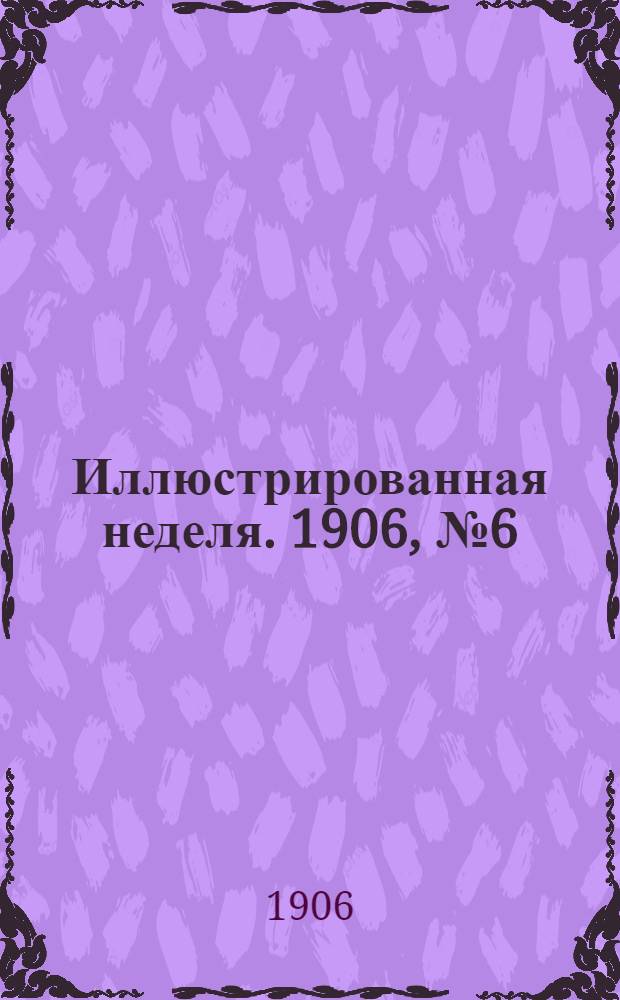 Иллюстрированная неделя. 1906, № 6 (14 мая) : 1906, № 6 (14 мая)