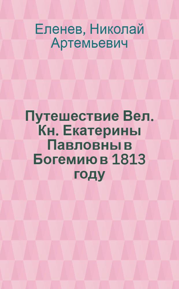Путешествие Вел. Кн. Екатерины Павловны в Богемию в 1813 году