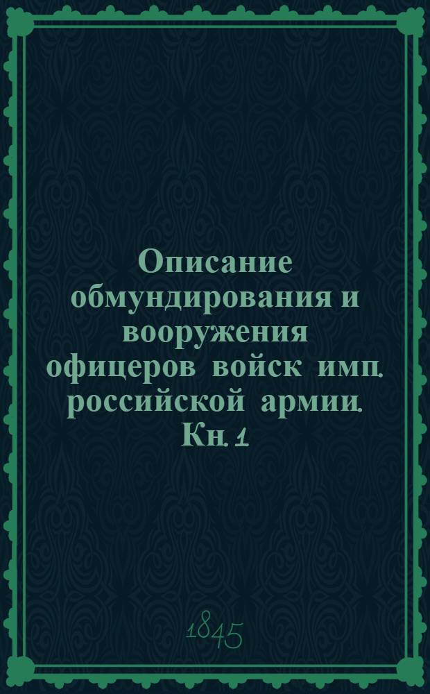 Описание обмундирования и вооружения офицеров войск имп. российской армии. Кн. 1