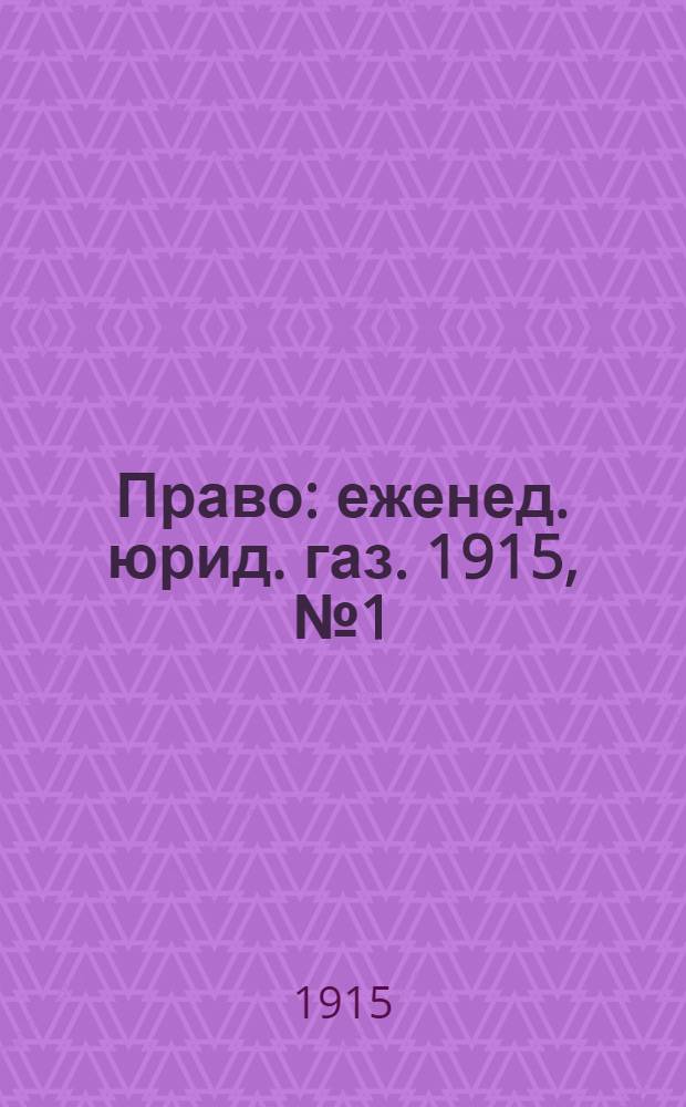 Право : еженед. юрид. газ. 1915, №1 (4 янв.) : 1915, №1 (4 янв.)