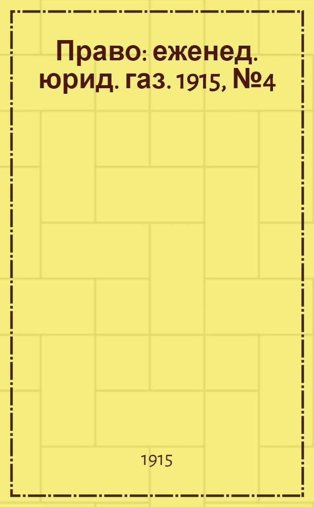 Право : еженед. юрид. газ. 1915, №4 (25 янв.) : 1915, №4 (25 янв.)