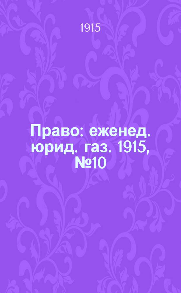 Право : еженед. юрид. газ. 1915, №10 (8 марта) : 1915, №10 (8 марта)