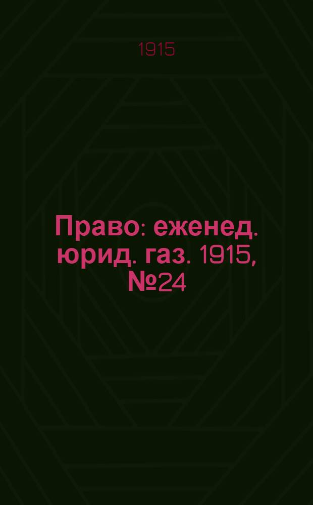 Право : еженед. юрид. газ. 1915, №24 (14 июня) : 1915, №24 (14 июня)