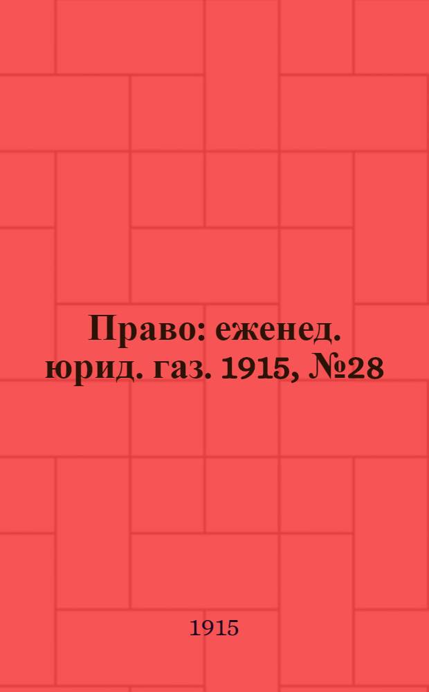 Право : еженед. юрид. газ. 1915, №28 (12 июля) : 1915, №28 (12 июля)
