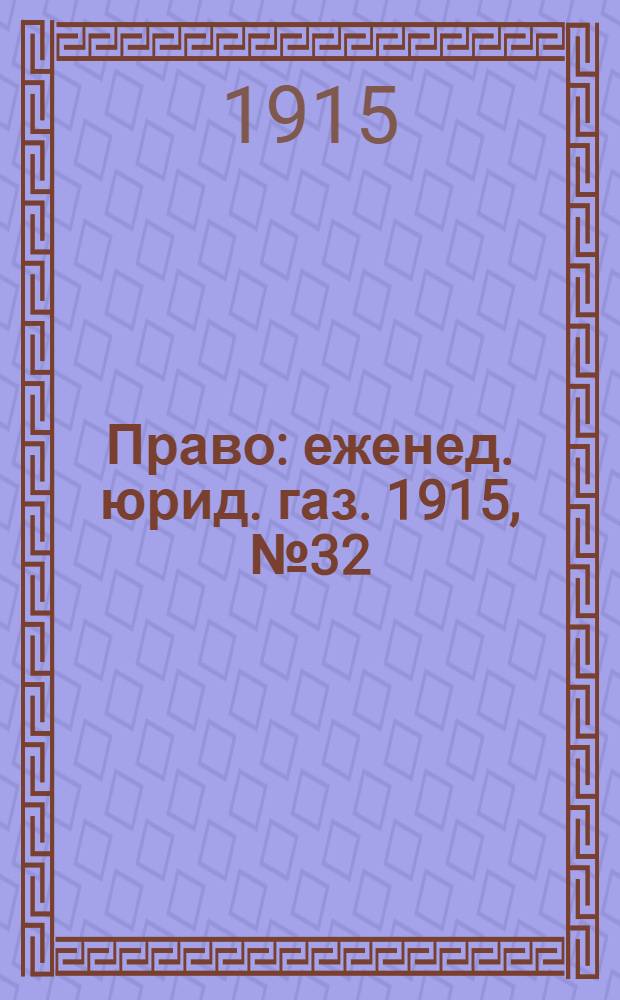 Право : еженед. юрид. газ. 1915, №32 (9 авг.) : 1915, №32 (9 авг.)