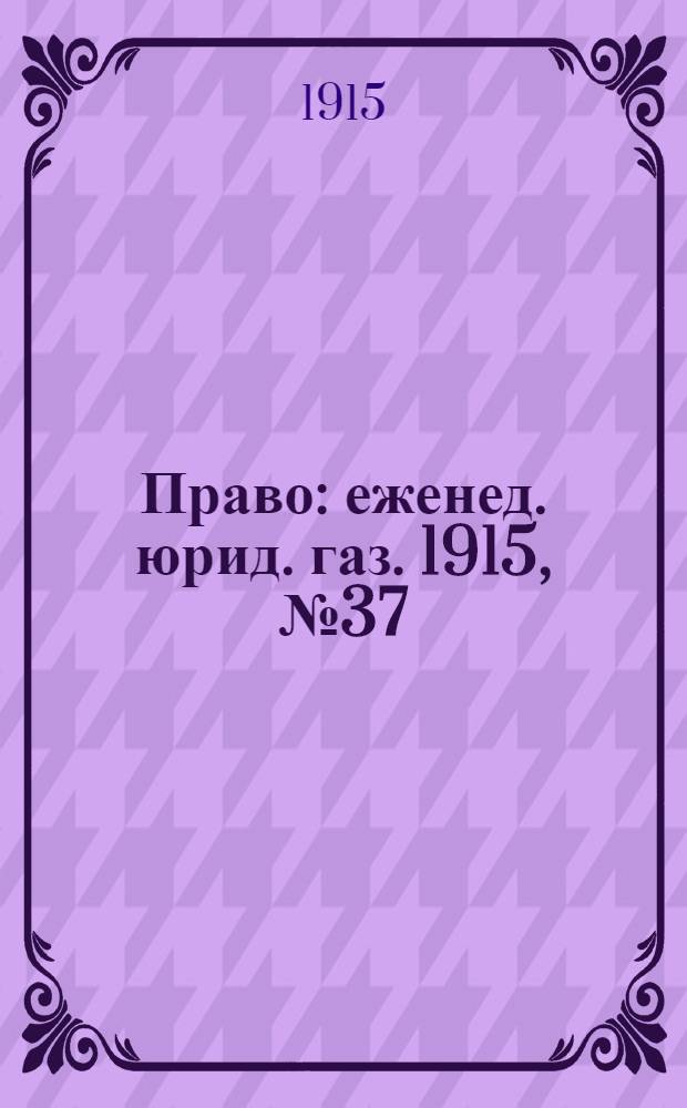 Право : еженед. юрид. газ. 1915, №37 (13 сент.) : 1915, №37 (13 сент.)