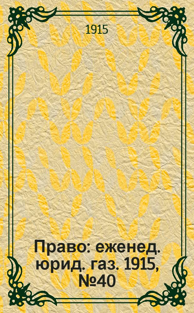 Право : еженед. юрид. газ. 1915, №40 (4 окт.) : 1915, №40 (4 окт.)