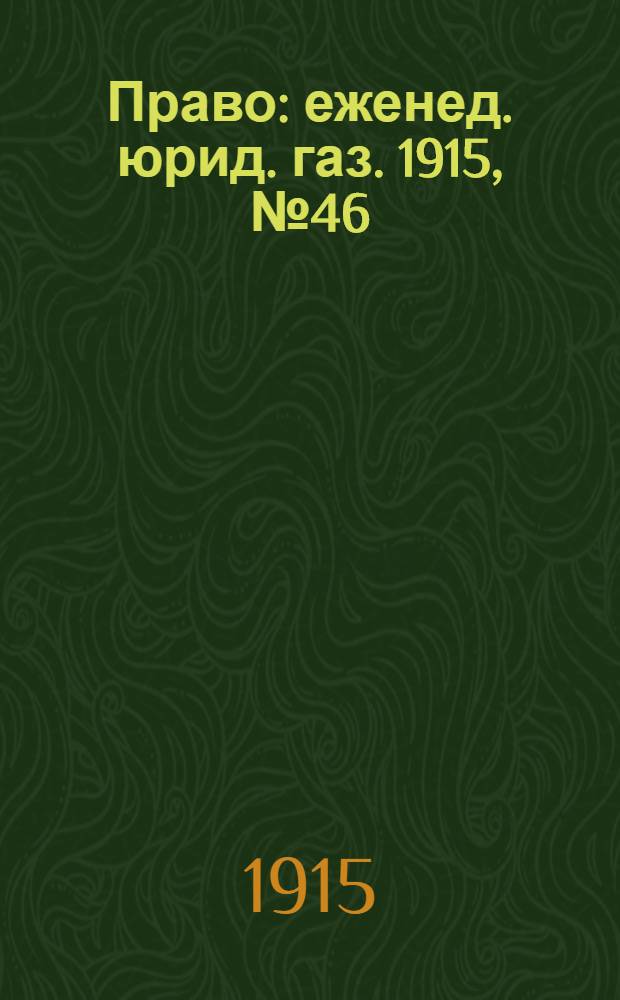 Право : еженед. юрид. газ. 1915, №46 (15 нояб.) : 1915, №46 (15 нояб.)