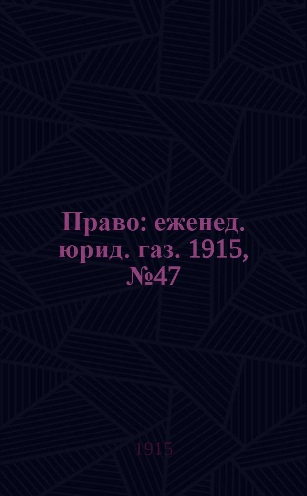 Право : еженед. юрид. газ. 1915, №47 (22 нояб.) : 1915, №47 (22 нояб.)