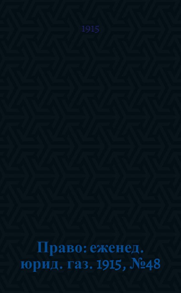 Право : еженед. юрид. газ. 1915, №48 (29 нояб.) : 1915, №48 (29 нояб.)