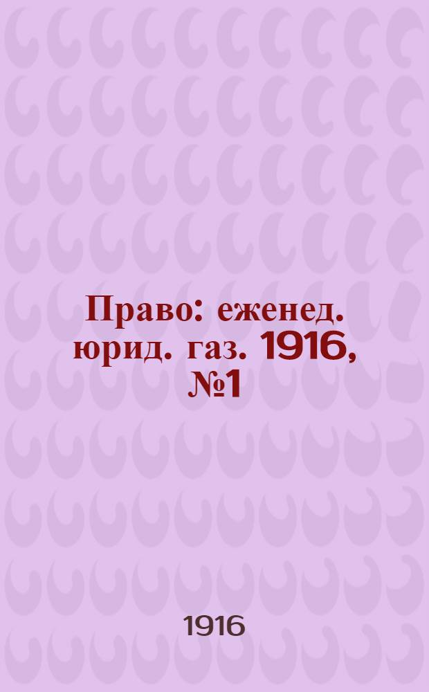 Право : еженед. юрид. газ. 1916, №1 (10 янв.) : 1916, №1 (10 янв.)