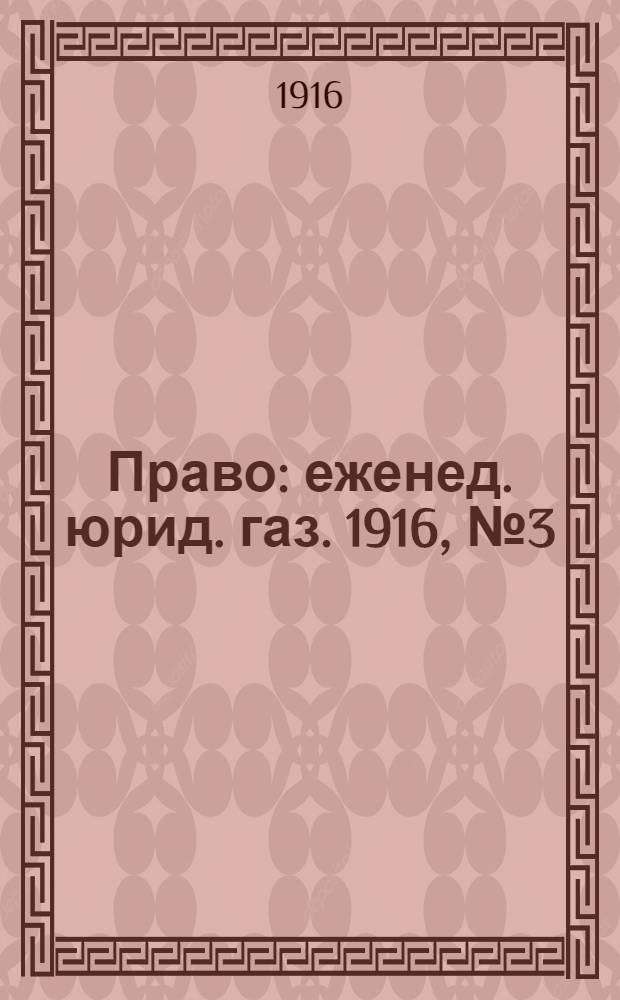 Право : еженед. юрид. газ. 1916, №3 (24 янв.) : 1916, №3 (24 янв.)