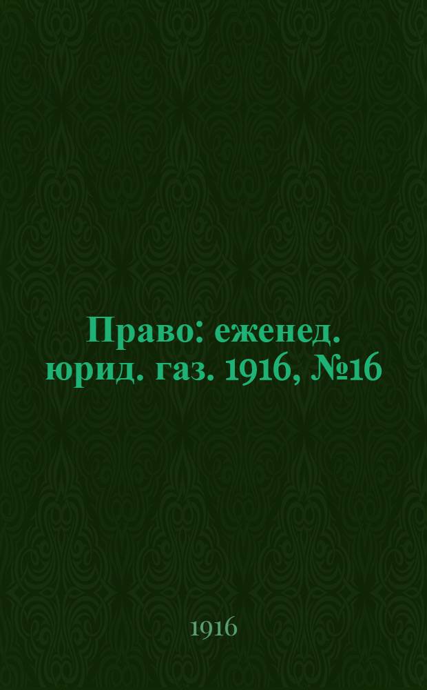 Право : еженед. юрид. газ. 1916, №16 (24 апр.) : 1916, №16 (24 апр.)