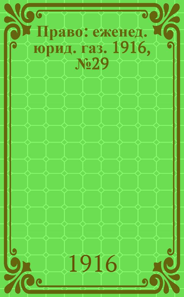 Право : еженед. юрид. газ. 1916, №29 (24 июля) : 1916, №29 (24 июля)