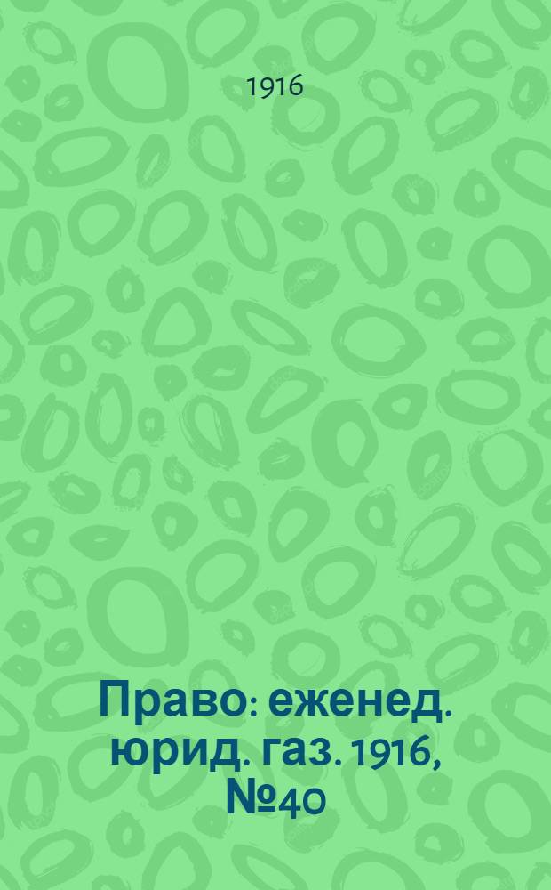 Право : еженед. юрид. газ. 1916, №40 (9 окт.) : 1916, №40 (9 окт.)
