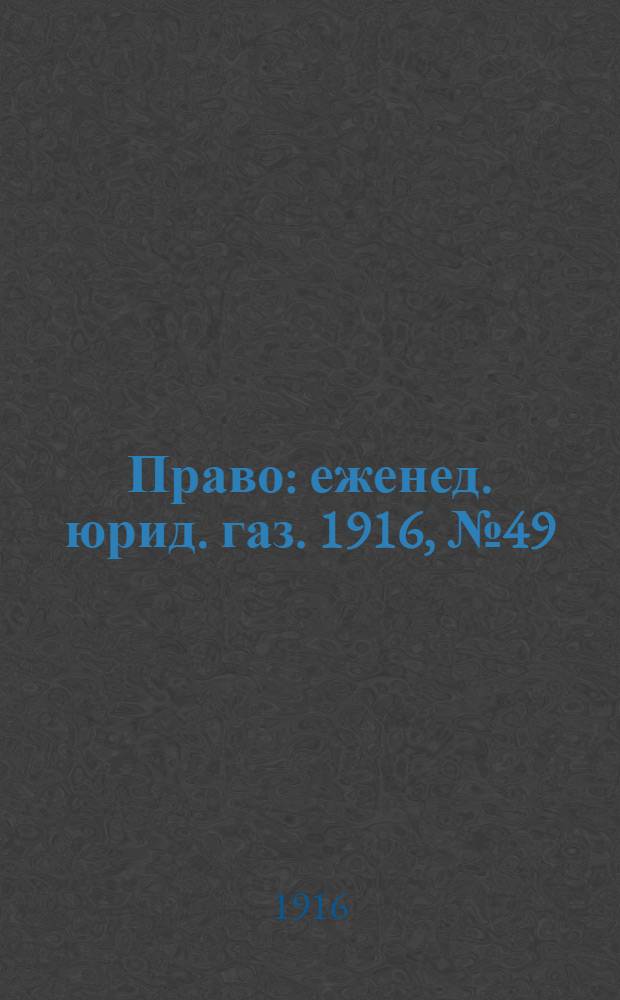 Право : еженед. юрид. газ. 1916, №49 (11 дек.) : 1916, №49 (11 дек.)