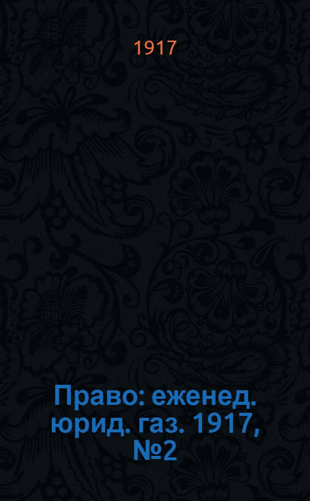 Право : еженед. юрид. газ. 1917, №2 (15 янв.) : 1917, №2 (15 янв.)