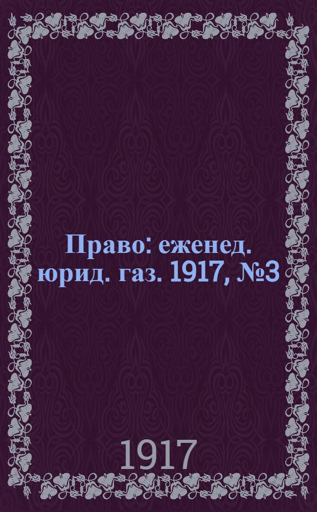 Право : еженед. юрид. газ. 1917, №3 (22 янв.) : 1917, №3 (22 янв.)