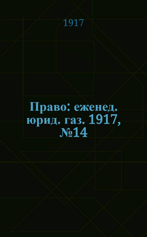 Право : еженед. юрид. газ. 1917, №14 (9 мая) : 1917, №14 (9 мая)