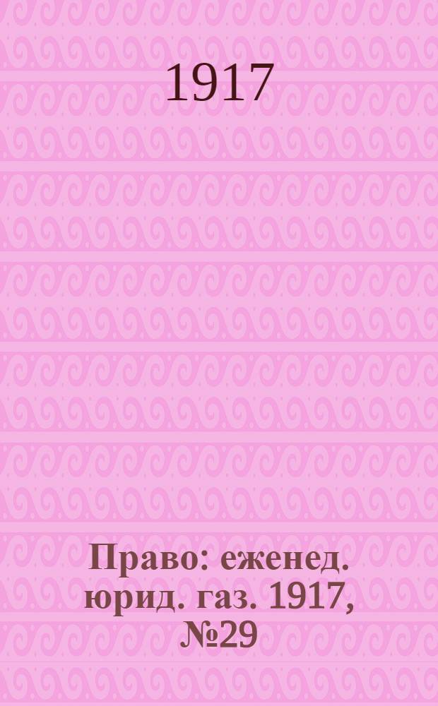 Право : еженед. юрид. газ. 1917, №29/30 (25 июля) : 1917, №29/30 (25 июля)