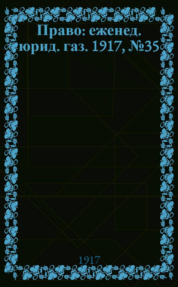 Право : еженед. юрид. газ. 1917, №35/36 (5 сент.) : 1917, №35/36 (5 сент.)