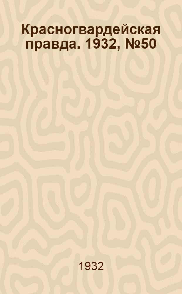 Красногвардейская правда. 1932, №50(113) (11 мая)