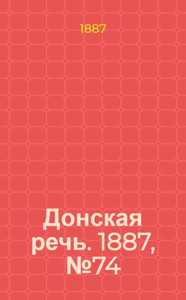 Донская речь. 1887, №74 (28 июня) : 1887, №74 (28 июня)