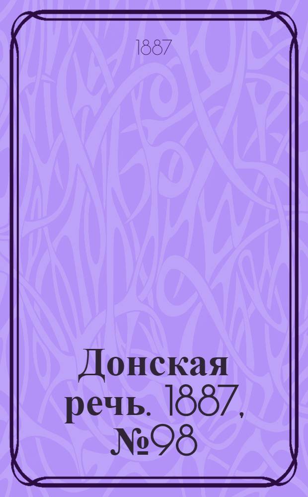 Донская речь. 1887, №98 (23 авг.) : 1887, №98 (23 авг.)
