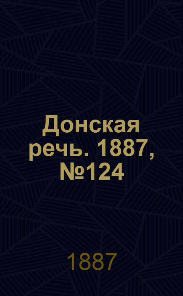 Донская речь. 1887, №124 (25 окт.) : 1887, №124 (25 окт.)