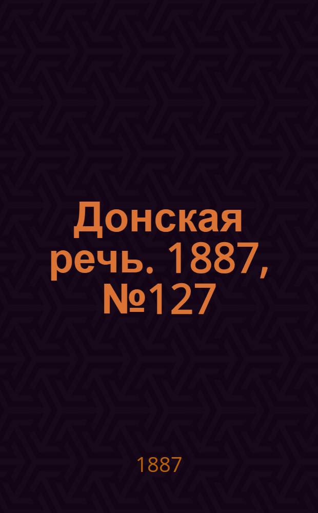 Донская речь. 1887, №127 (1 нояб.) : 1887, №127 (1 нояб.)