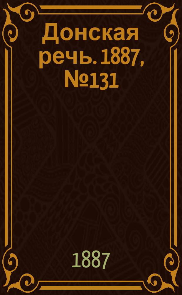 Донская речь. 1887, №131 (10 нояб.) : 1887, №131 (10 нояб.)
