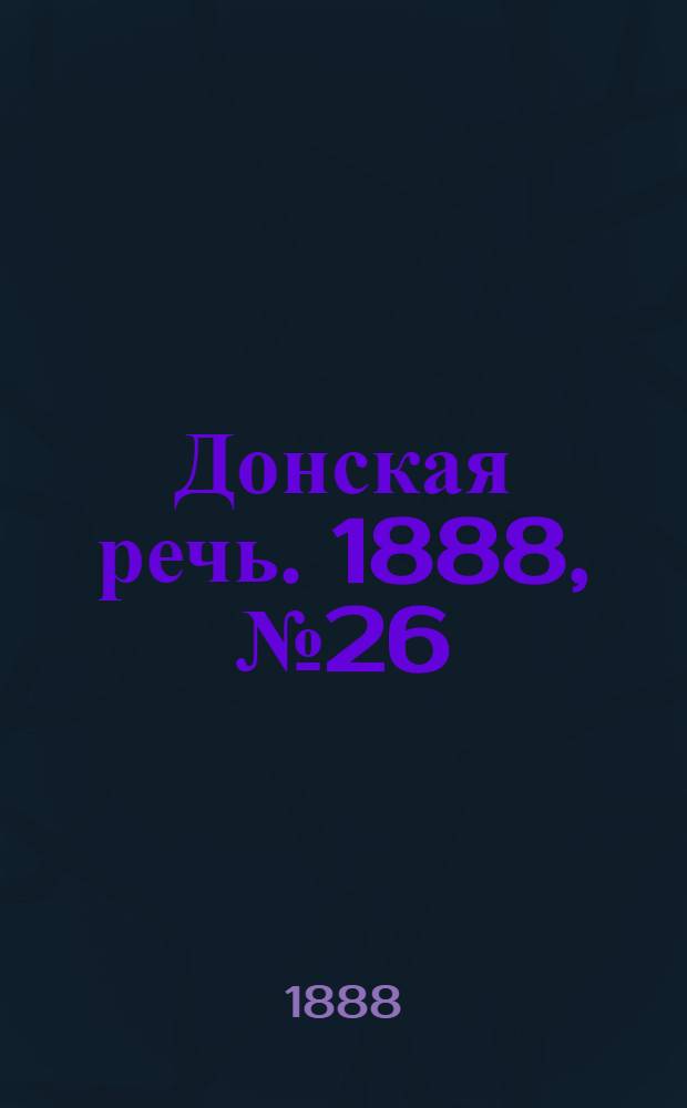 Донская речь. 1888, №26 (28 февр.) : 1888, №26 (28 февр.)