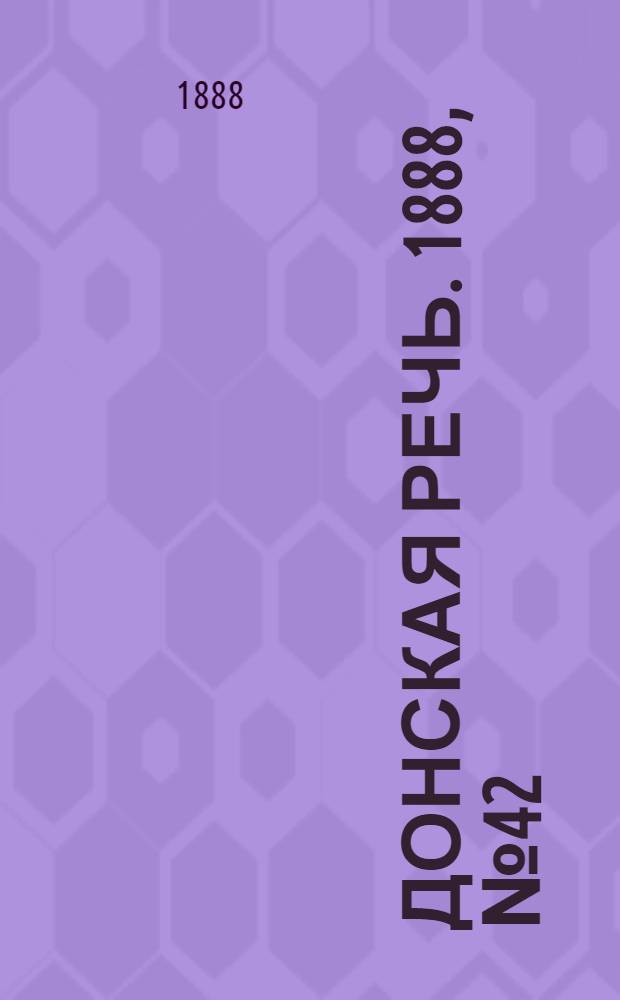 Донская речь. 1888, №42 (7 апр.) : 1888, №42 (7 апр.)
