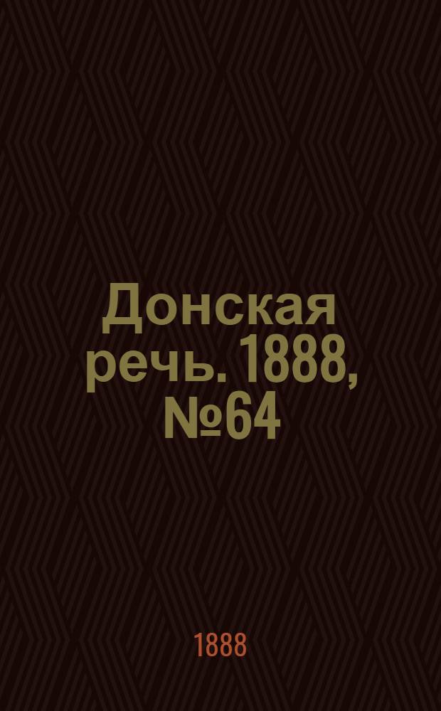 Донская речь. 1888, №64 (7 июня) : 1888, №64 (7 июня)