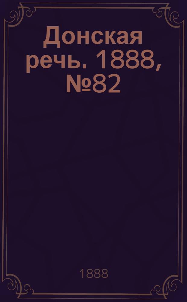Донская речь. 1888, №82 (21 июля) : 1888, №82 (21 июля)