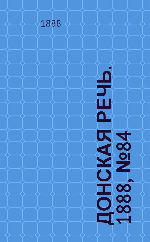 Донская речь. 1888, №84 (26 июля) : 1888, №84 (26 июля)