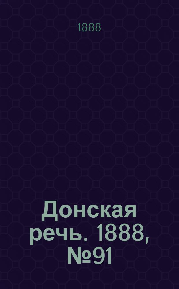 Донская речь. 1888, №91 (11 авг.) : 1888, №91 (11 авг.)