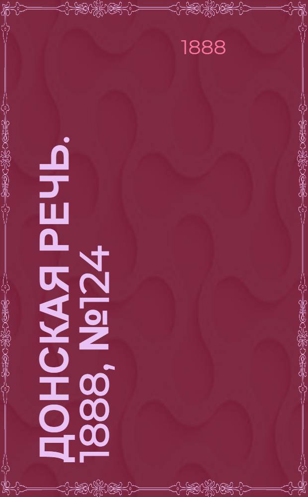 Донская речь. 1888, №124 (8 нояб.) : 1888, №124 (8 нояб.)