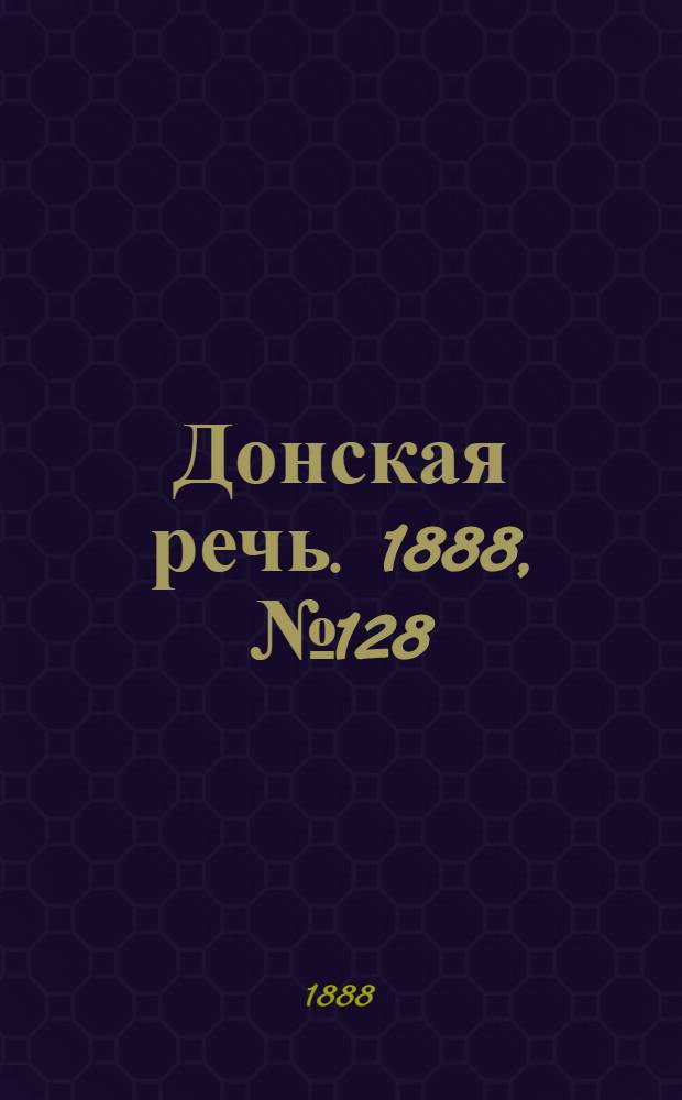 Донская речь. 1888, №128 (20 нояб.) : 1888, №128 (20 нояб.)