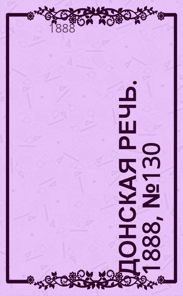 Донская речь. 1888, №130 (27 нояб.) : 1888, №130 (27 нояб.)