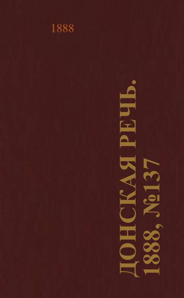 Донская речь. 1888, №137 (13 дек.) : 1888, №137 (13 дек.)