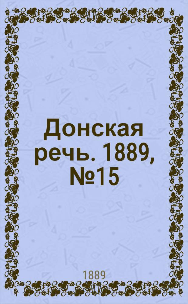 Донская речь. 1889, №15 (2 февр.) : 1889, №15 (2 февр.)