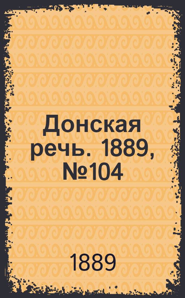 Донская речь. 1889, №104 (10 сент.) : 1889, №104 (10 сент.)