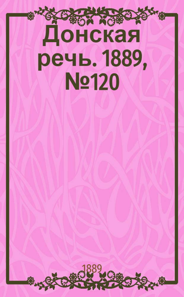 Донская речь. 1889, №120 (17 окт.) : 1889, №120 (17 окт.)
