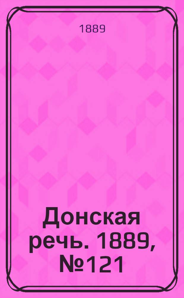 Донская речь. 1889, №121 (20 окт.) : 1889, №121 (20 окт.)