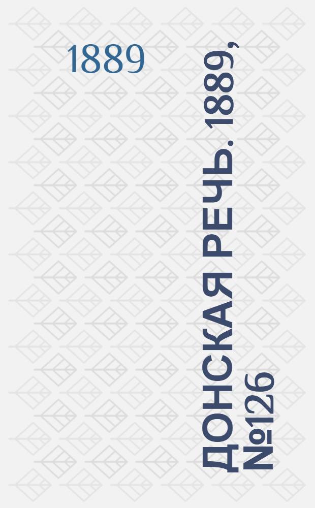 Донская речь. 1889, №126 (31 окт.) : 1889, №126 (31 окт.)