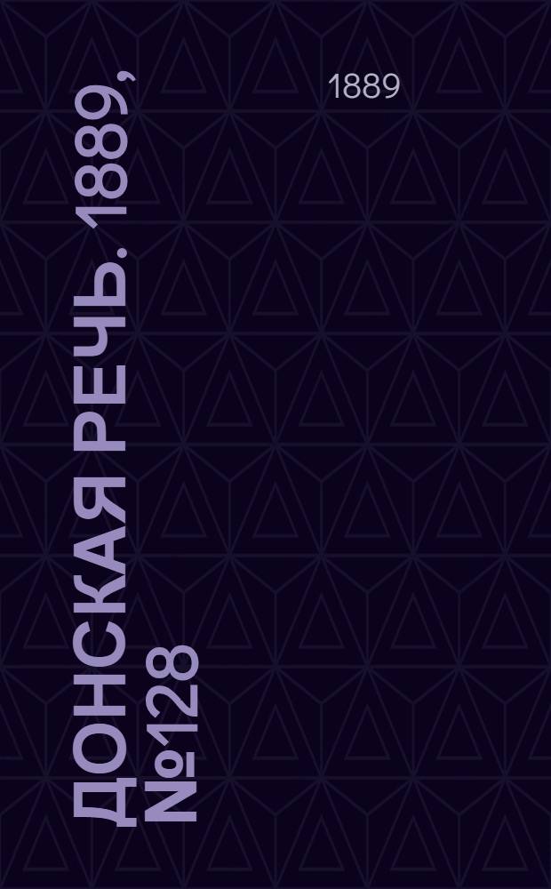 Донская речь. 1889, №128 (5 нояб.) : 1889, №128 (5 нояб.)